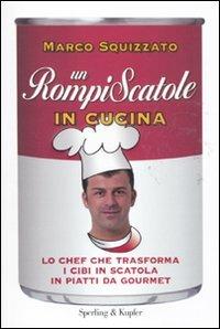 Un rompiscatole in cucina. Lo chef che trasforma i cibi in scatola in piatti da gourmet - Marco Squizzato - Libro Sperling & Kupfer 2011, Varia | Libraccio.it