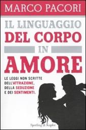 Il linguaggio del corpo in amore. Le leggi non scritte dell'attrazione, della seduzione e dei sentimenti