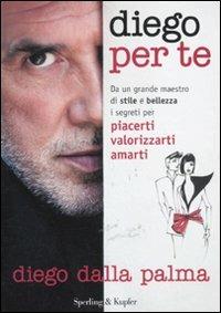 Diego per te. Da un grande maestro di stile e bellezza i segreti per piacerti valorizzarti amarti - Diego Dalla Palma - Libro Sperling & Kupfer 2011, Varia | Libraccio.it