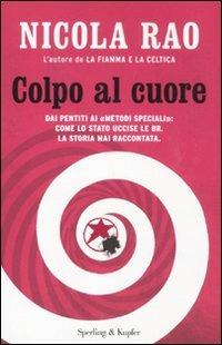 Colpo al cuore. Dai pentiti ai «metodi speciali»: come lo Stato uccise le BR. La storia mai raccontata - Nicola Rao - Libro Sperling & Kupfer 2011, Saggi | Libraccio.it
