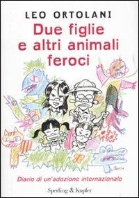 Due figlie e altri animali feroci. Diario di un'adozione internazionale - Leo Ortolani - Libro Sperling & Kupfer 2011 | Libraccio.it