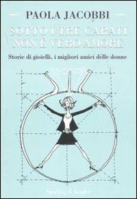 Sotto i tre carati non è vero amore. Storie di gioielli, i migliori amici delle donne - Paola Jacobbi - Libro Sperling & Kupfer 2011, Varia | Libraccio.it