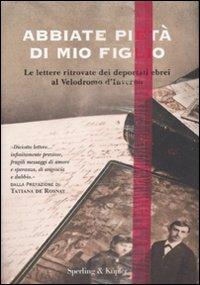 Abbiate pietà di mio figlio. Le lettere ritrovate dei deportati ebrei al Velodromo d'Inverno  - Libro Sperling & Kupfer 2012, Saggi | Libraccio.it