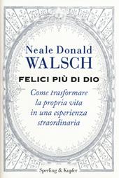 Felici più di Dio. Come trasformare la propria vita in un'esperienza straordinaria