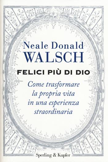 Felici più di Dio. Come trasformare la propria vita in un'esperienza straordinaria - Neale Donald Walsch - Libro Sperling & Kupfer 2014, Saggi | Libraccio.it