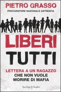 Liberi tutti. Lettera a un ragazzo che non vuole morire di mafia - Pietro Grasso - Libro Sperling & Kupfer 2012, Saggi | Libraccio.it