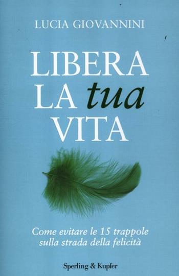 Libera la tua vita. Come evitare le 15 trappole sulla strada della felicità - Lucia Giovannini - Libro Sperling & Kupfer 2012, I grilli | Libraccio.it