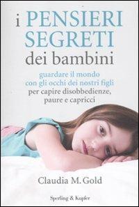I pensieri segreti dei bambini. Guardare il mondo con gli occhi dei nostri figli per capire disobbedienze, paure e capricci - Claudia M. Gold - Libro Sperling & Kupfer 2012, I grilli | Libraccio.it
