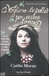 Ci vogliono le palle per essere una donna - Caitlin Moran - Libro Sperling & Kupfer 2012 | Libraccio.it