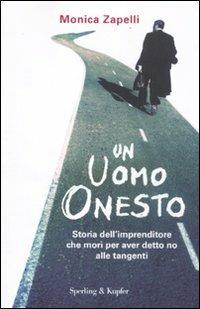 Un uomo onesto. Storia dell'imprenditore che morì per aver detto no alle tangenti - Monica Zapelli - Libro Sperling & Kupfer 2012, Saggi | Libraccio.it