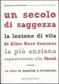 Un secolo di saggezza. La lezione di vita di Alice Herz-Sommer, la più anziana sopravvissuta alla Shoah. 108 anni di passione e ottimismo - Caroline Stoessinger - Libro Sperling & Kupfer 2012, Saggi | Libraccio.it