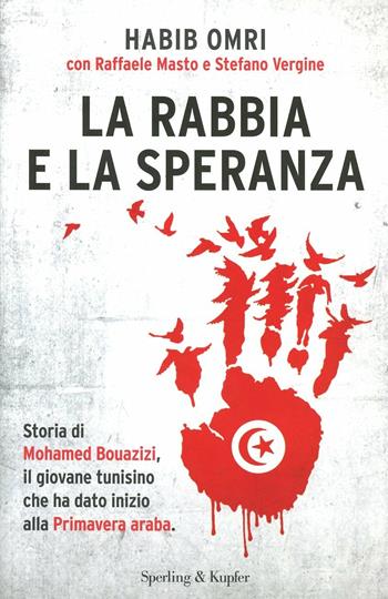 La rabbia e la speranza. Storia di Mohamed Bouazizi, il giovane tunisino che ha dato inizio alla primavera araba - Habib Omri, Raffaele Masto, Stefano Vergine - Libro Sperling & Kupfer 2012, Saggi | Libraccio.it