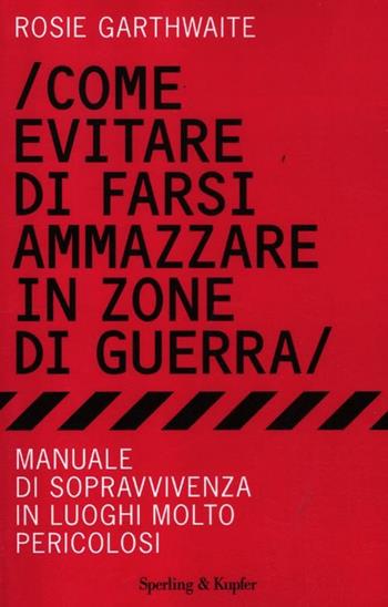 Come evitare di farsi ammazzare in zone di guerra. Manuale di sopravvivenza in luoghi molto pericolosi - Rosie Garthwaite - Libro Sperling & Kupfer 2012, Saggi | Libraccio.it