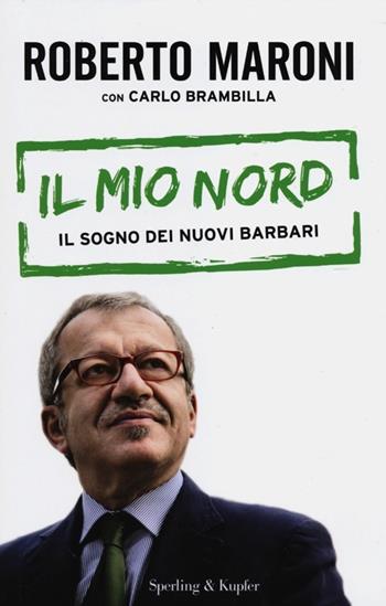 Il mio Nord. Il sogno dei nuovi barbari - Roberto Maroni, Carlo Brambilla - Libro Sperling & Kupfer 2012, Saggi | Libraccio.it
