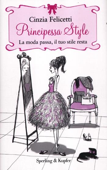 Principessa style. La moda passa, il tuo stile resta - Cinzia Felicetti - Libro Sperling & Kupfer 2012, Varia | Libraccio.it