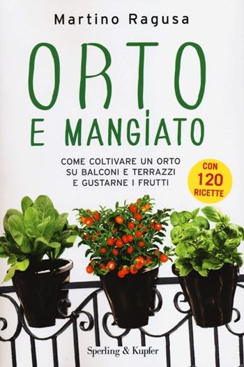 Orto e mangiato. Come coltivare un orto su balconi e terrazzi e gustarne i frutti - Martino Ragusa - Libro Sperling & Kupfer 2012, Varia | Libraccio.it
