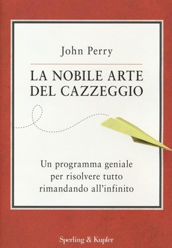 La nobile arte del cazzeggio. Un programma geniale per risolvere tutto rimandando all'infinito - John Perry - Libro Sperling & Kupfer 2013, Saggi | Libraccio.it