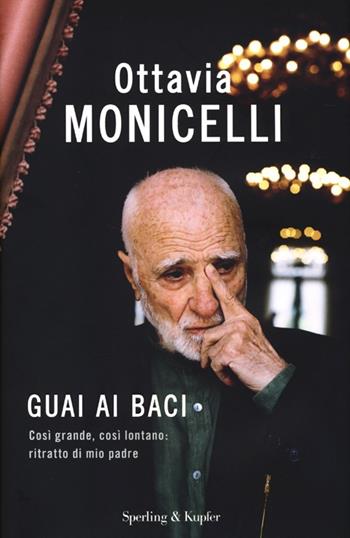 Guai ai baci. Così grande, così lontano: ritratto di mio padre - Ottavia Monicelli - Libro Sperling & Kupfer 2013, Saggi | Libraccio.it