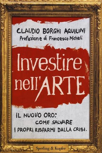 Investire nell'arte - Claudio Borghi Aquilini - Libro Sperling & Kupfer 2013, Saggi | Libraccio.it