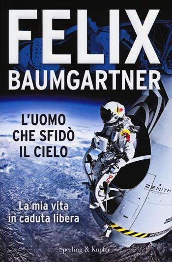 L'uomo che sfidò il cielo. La mia vita in caduta libera - Felix Baumgartner - Libro Sperling & Kupfer 2013, Varia | Libraccio.it