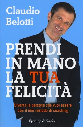 Prendi in mano la tua felicità. Diventa la persona che vuoi essere con il mio metodo di coaching - Claudio Belotti - Libro Sperling & Kupfer 2013, I grilli | Libraccio.it