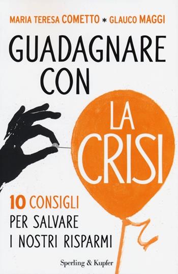 Guadagnare con la crisi. 10 consigli per salvare i nostri risparmi - Maria Teresa Cometto, Glauco Maggi - Libro Sperling & Kupfer 2013 | Libraccio.it