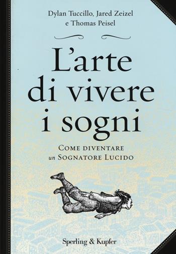 L'arte di vivere i sogni. Come diventare un sognatore lucido - Dylan Tuccillo, Jared Zeizel, Thomas Peisel - Libro Sperling & Kupfer 2014, Saggi | Libraccio.it