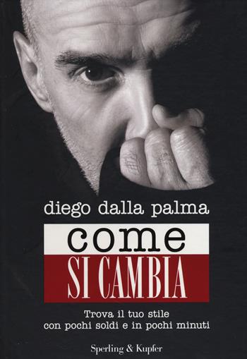 Come si cambia. Trova il tuo stile con pochi soldi e in pochi minuti - Diego Dalla Palma - Libro Sperling & Kupfer 2014, Varia | Libraccio.it