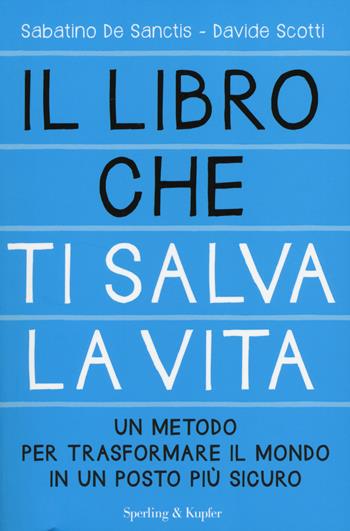 Il libro che ti salva la vita. Un metodo per trasformare il mondo in un posto più sicuro - Sabatino De Sanctis, Davide Scotti - Libro Sperling & Kupfer 2014, I grilli | Libraccio.it