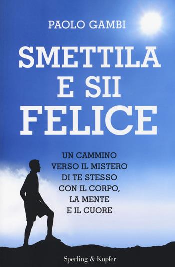 Smettila e sii felice. Un cammino verso il mistero di te stesso con il corpo, la mente e il cuore - Paolo Gambi - Libro Sperling & Kupfer 2014, I grilli | Libraccio.it