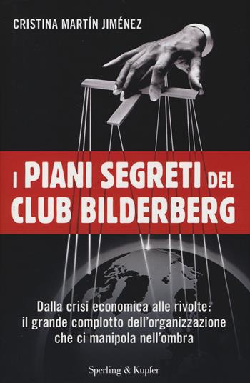 I piani segreti del club Bilderberg. Dalla crisi economica alle rivolte: Il grande complotto dell'organizzazione che ci manipola nell'ombra - Cristina Martín Jiménez - Libro Sperling & Kupfer 2014, Saggi | Libraccio.it