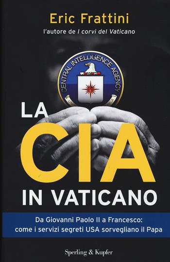 La CIA in Vaticano. Da Giovanni Paolo II a Francesco: come i servizi segreti USA sorvegliano il papa - Eric Frattini - Libro Sperling & Kupfer 2014, Saggi | Libraccio.it
