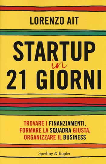 Startup in 21 giorni. Trovare i finanziamenti, formare la squadra giusta, organizzare il business - Lorenzo Ait - Libro Sperling & Kupfer 2014, Varia | Libraccio.it