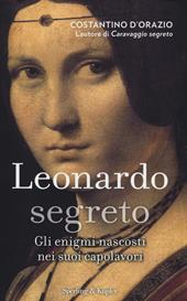 Leonardo segreto. Gli enigmi nascosti nei suoi capolavori. Ediz. illustrata