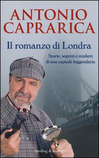 Il romanzo di Londra. Storie, segreti e misfatti di una capitale leggendaria - Antonio Caprarica - Libro Sperling & Kupfer 2014, Saggi | Libraccio.it