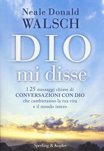 Dio mi disse. I 25 messaggi chiave di «Conversazioni con Dio» che cambieranno la tua vita e il mondo intero - Neale Donald Walsch - Libro Sperling & Kupfer 2015, Saggi | Libraccio.it