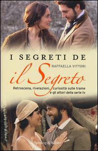 I segreti de «Il segreto». Retroscena, rivelazioni, curiosità sulle trame e gli attori della serie tv - Raffaella Vittori - Libro Sperling & Kupfer 2014, Varia | Libraccio.it