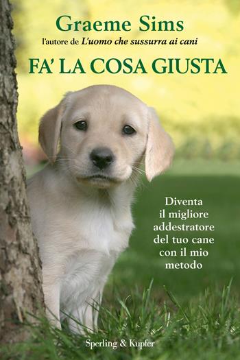 Fa' la cosa giusta. Diventa il migliore addestratore del tuo cane con il mio metodo. Con gadget - Graeme Sims - Libro Sperling & Kupfer 2015, Varia | Libraccio.it