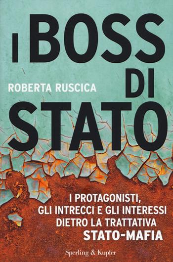 I boss di Stato. I protagonisti, gli intrecci e gli interessi dietro la trattativa Stato-mafia - Roberta Ruscica - Libro Sperling & Kupfer 2015, Saggi | Libraccio.it