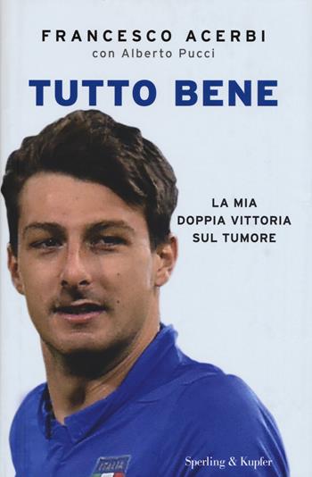 Tutto bene. La mia doppia vittoria sul tumore - Francesco Acerbi, Alberto Pucci - Libro Sperling & Kupfer 2015, Varia | Libraccio.it