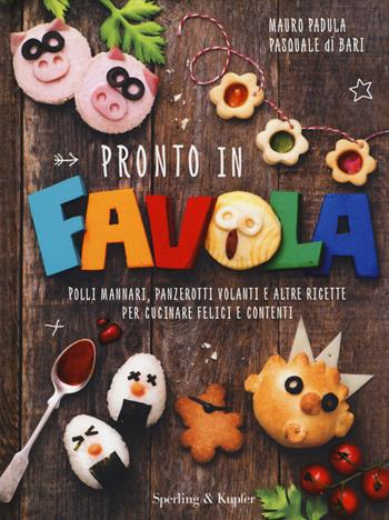 Pronto in favola. Polli mannari, panzerotti volanti e altre ricette per cucinare felici e contenti. Ediz. illustrata - Mauro Padula, Pasquale Di Bari - Libro Sperling & Kupfer 2015, Varia | Libraccio.it