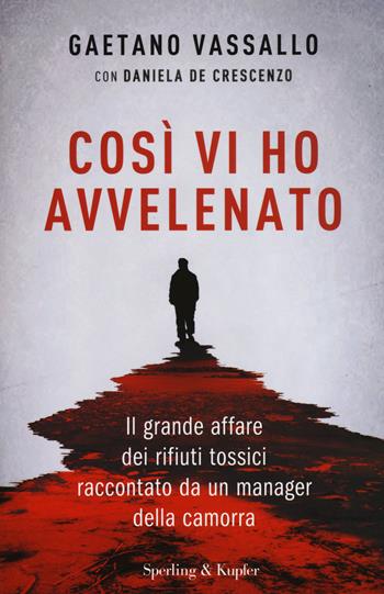 Così vi ho avvelenato. Il grande affare dei rifiuti tossici raccontato da un manager della camorra - Gaetano Vassallo, Daniela De Crescenzo - Libro Sperling & Kupfer 2016, Saggi | Libraccio.it