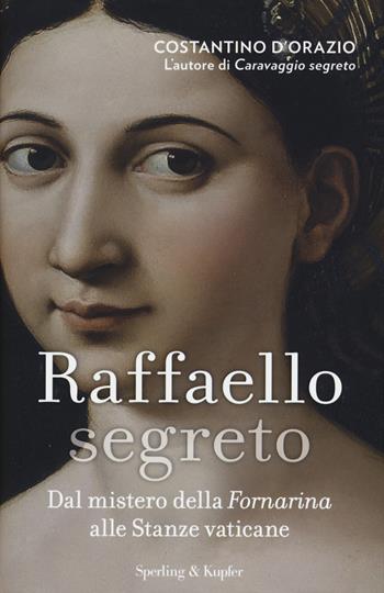 Raffaello segreto. Dal mistero della Fornarina alle stanze vaticane - Costantino D'Orazio - Libro Sperling & Kupfer 2015, Saggi | Libraccio.it