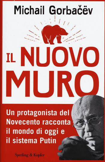 Il nuovo muro. Un protagonista del Novecento racconta il mondo di oggi e il sistema Putin - Mihail Sergeevic Gorbacëv - Libro Sperling & Kupfer 2015, Saggi | Libraccio.it