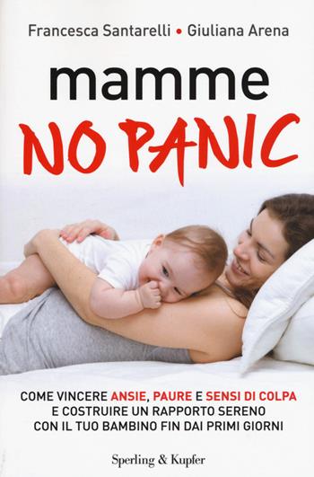 Mamme, no panic. Come vincere ansie, paure e sensi di colpa e costruire un rapporto sereno con il tuo bambino fin dai primi giorni - Francesca Santarelli, Giuliana Arena - Libro Sperling & Kupfer 2015, I grilli | Libraccio.it
