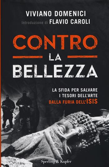 Contro la bellezza. La sfida per salvare i tesori dell'arte dalla furia dell'ISIS. Ediz. illustrata - Viviano Domenici - Libro Sperling & Kupfer 2015, Saggi | Libraccio.it