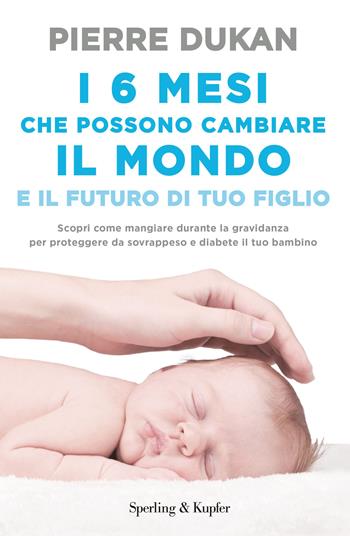 I 6 mesi che che possono cambiare il mondo e il futuro di tuo figlio - Pierre Dukan - Libro Sperling & Kupfer 2017, I grilli | Libraccio.it