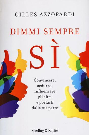 Dimmi sempre sì. Convincere, sedurre, influenzare gli altri e portarli dalla tua parte - Gilles Azzopardi - Libro Sperling & Kupfer 2016, I grilli | Libraccio.it