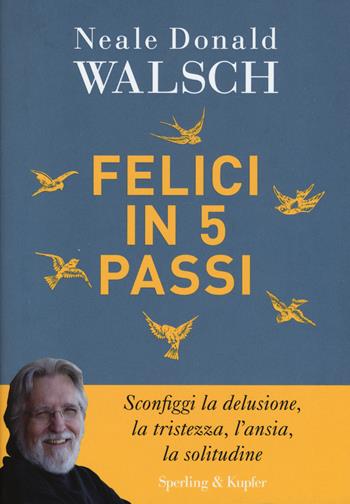 Felici in 5 passi - Neale Donald Walsch - Libro Sperling & Kupfer 2016, Saggi | Libraccio.it