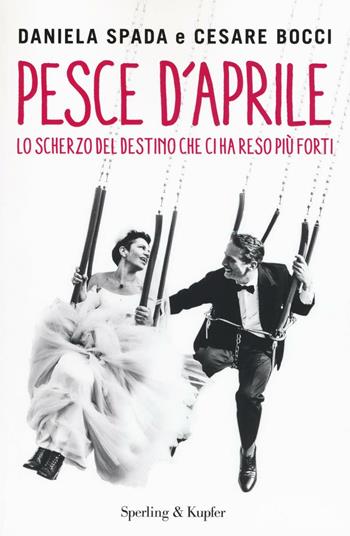 Pesce d'aprile. Lo scherzo del destino che ci ha reso più forti - Daniela Spada, Cesare Bocci - Libro Sperling & Kupfer 2016, Varia | Libraccio.it